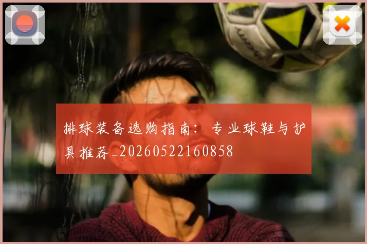 排球装备选购指南:专业球鞋与护具推荐_20260522160858