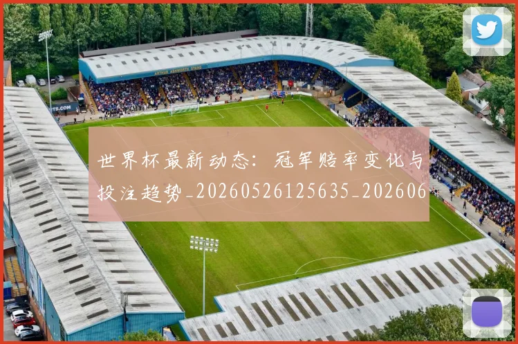 世界杯最新动态:冠军赔率变化与投注趋势_20260526125635_20260607160516