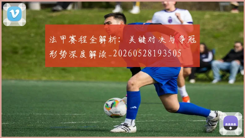 法甲赛程全解析：关键对决与争冠形势深度解读_20260528193505