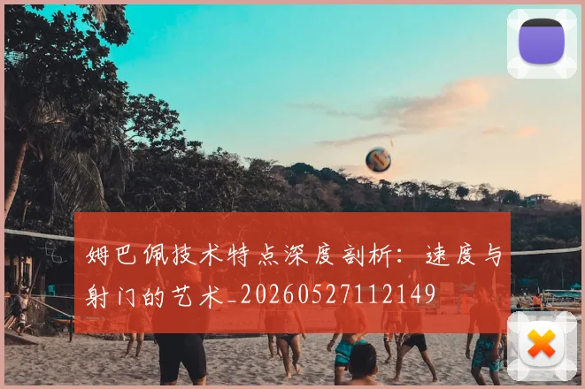 姆巴佩技术特点深度剖析：速度与射门的艺术_20260527112149