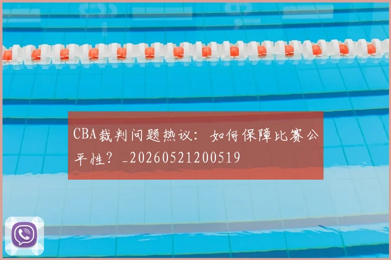 CBA裁判问题热议:如何保障比赛公平性?_20260521200519