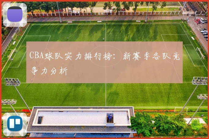CBA球队实力排行榜：新赛季各队竞争力分析