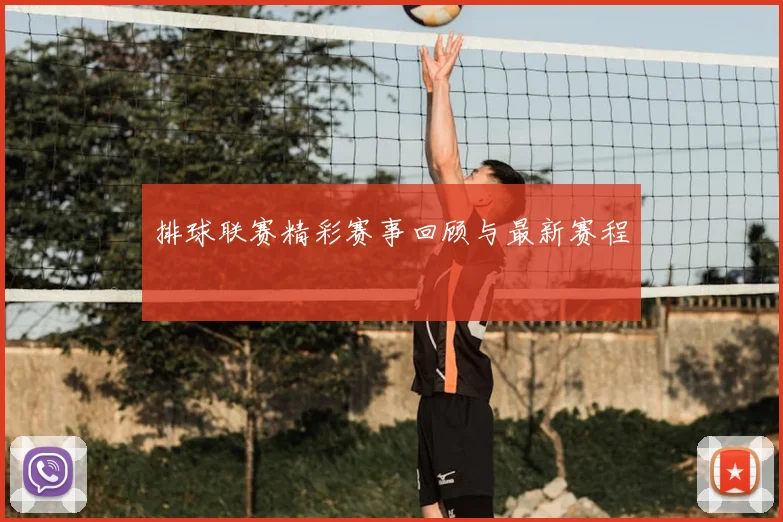 排球联赛精彩赛事回顾与最新赛程