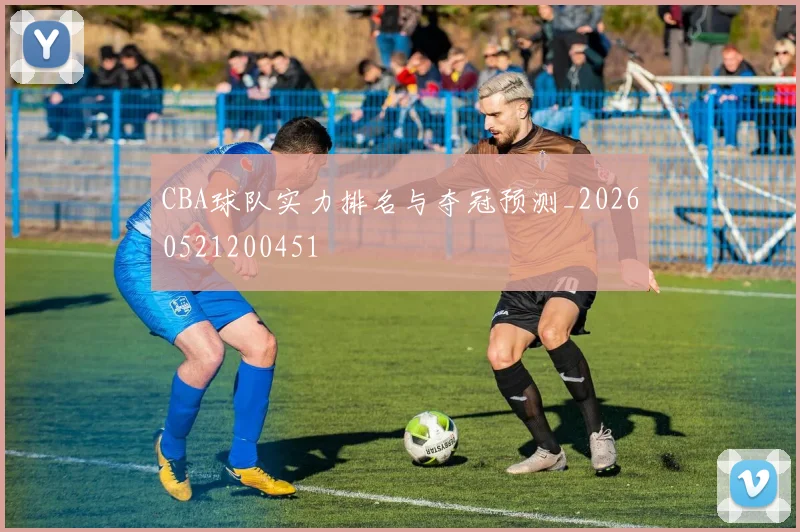 CBA球队实力排名与夺冠预测_20260521200451