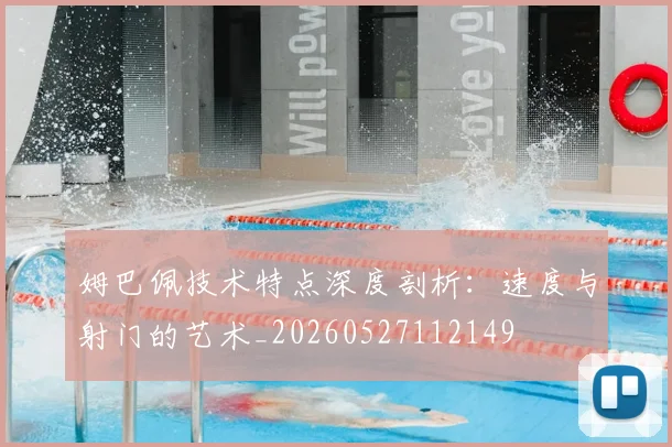 姆巴佩技术特点深度剖析：速度与射门的艺术_20260527112149